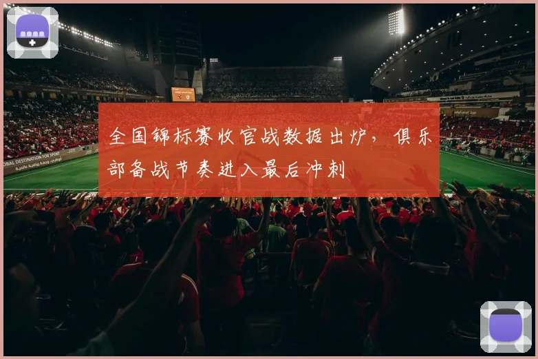 全国锦标赛收官战数据出炉，俱乐部备战节奏进入最后冲刺