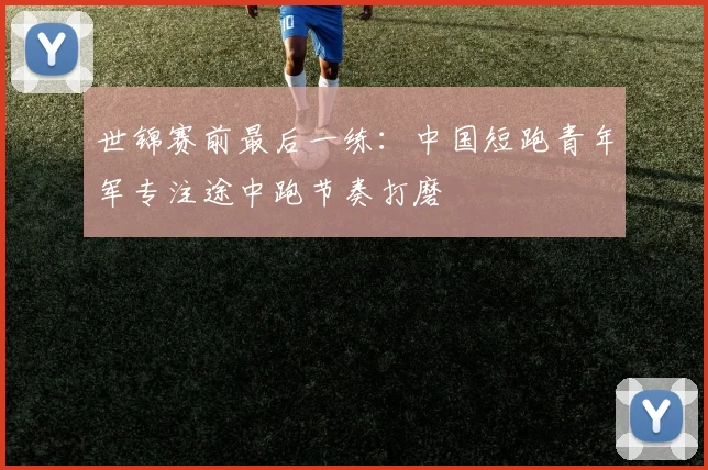 世锦赛前最后一练：中国短跑青年军专注途中跑节奏打磨