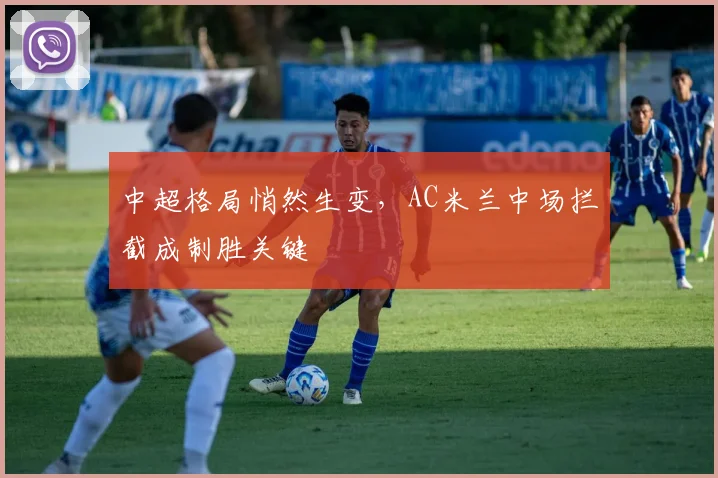 中超格局悄然生变，AC米兰中场拦截成制胜关键