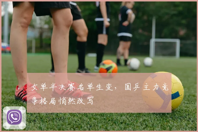 女单半决赛名单生变，国乒主力竞争格局悄然改写