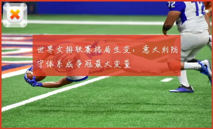 世界女排联赛格局生变，意大利防守体系成争冠最大变量