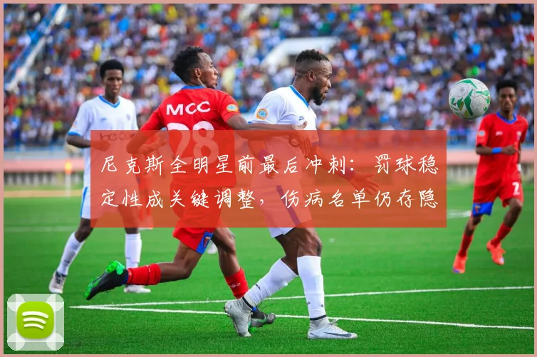 尼克斯全明星前最后冲刺：罚球稳定性成关键调整，伤病名单仍存隐忧