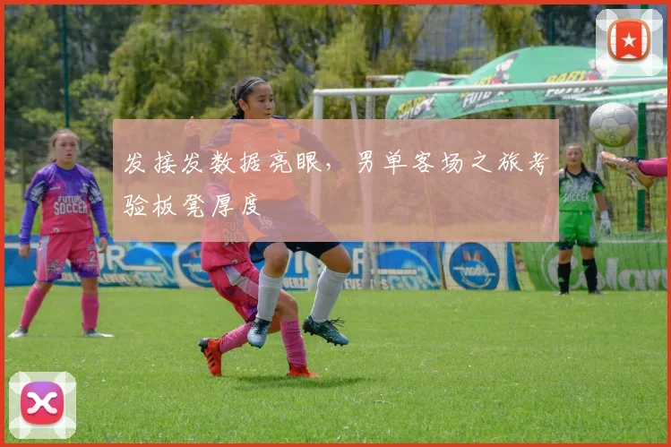 发接发数据亮眼，男单客场之旅考验板凳厚度
