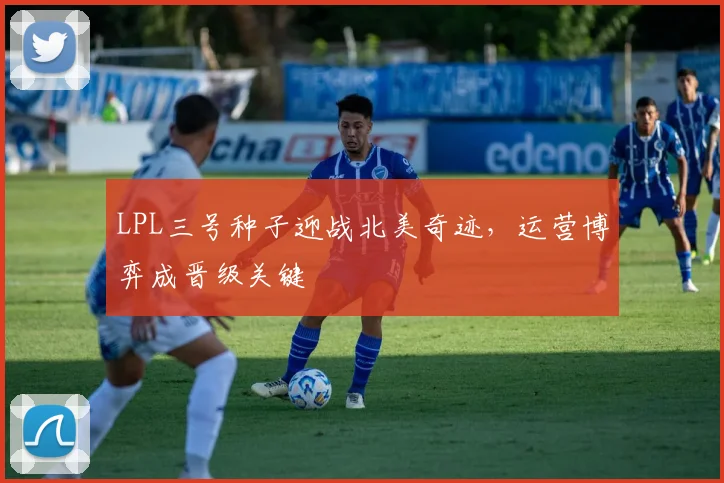 LPL三号种子迎战北美奇迹，运营博弈成晋级关键
