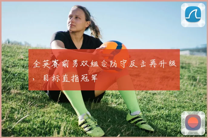 全英赛前男双组合防守反击再升级，目标直指冠军