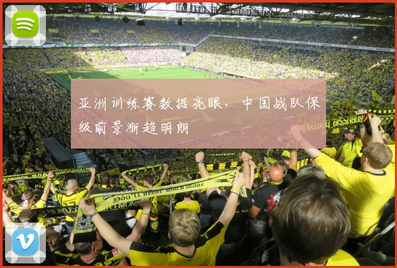 亚洲训练赛数据亮眼，中国战队保级前景渐趋明朗