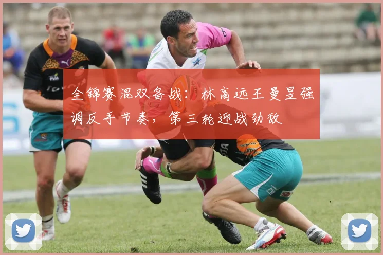 全锦赛混双备战：林高远王曼昱强调反手节奏，第三轮迎战劲敌